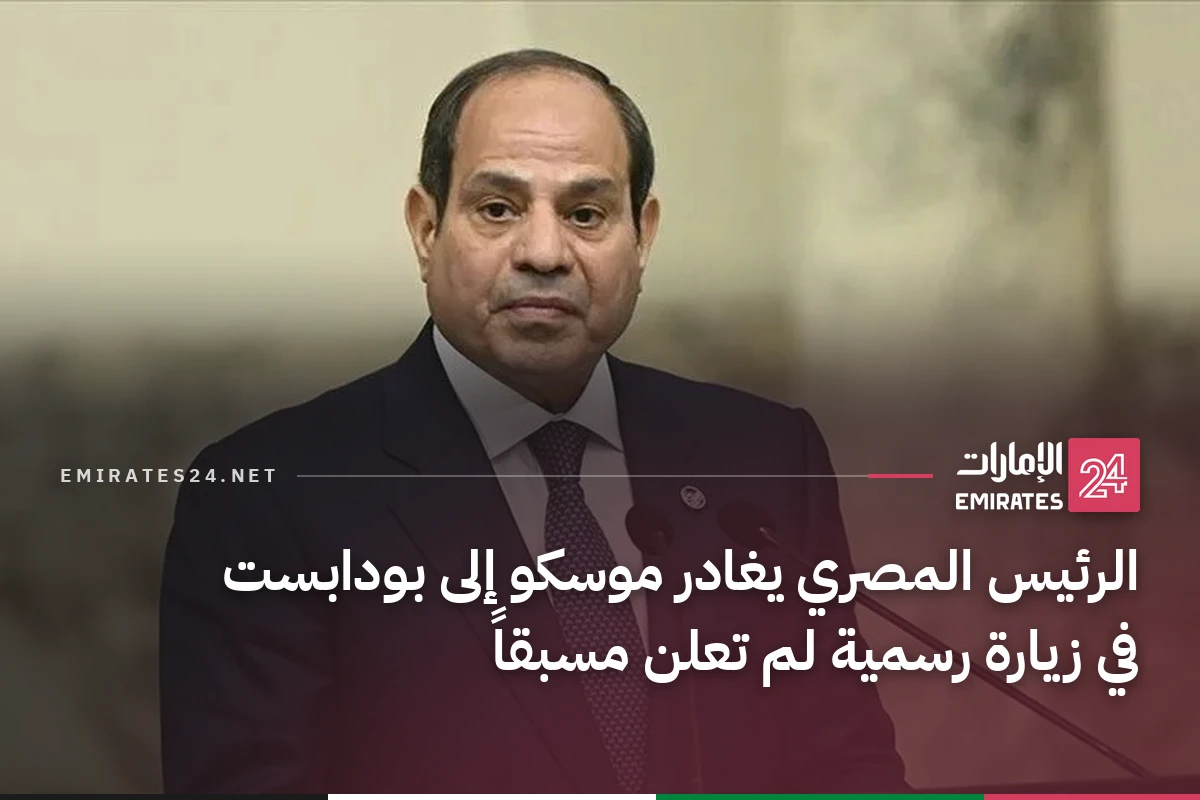 الرئيس المصري يغادر موسكو إلى بودابست في زيارة رسمية لم تعلن مسبقاً