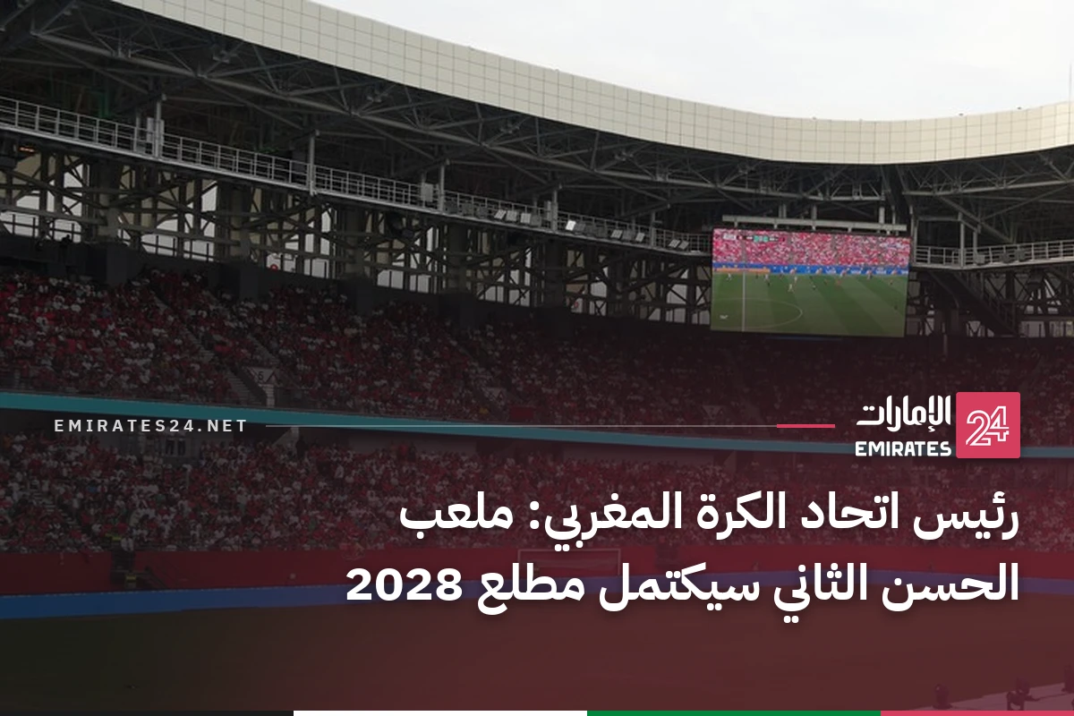 رئيس اتحاد الكرة المغربي: ملعب الحسن الثاني سيكتمل مطلع 2028