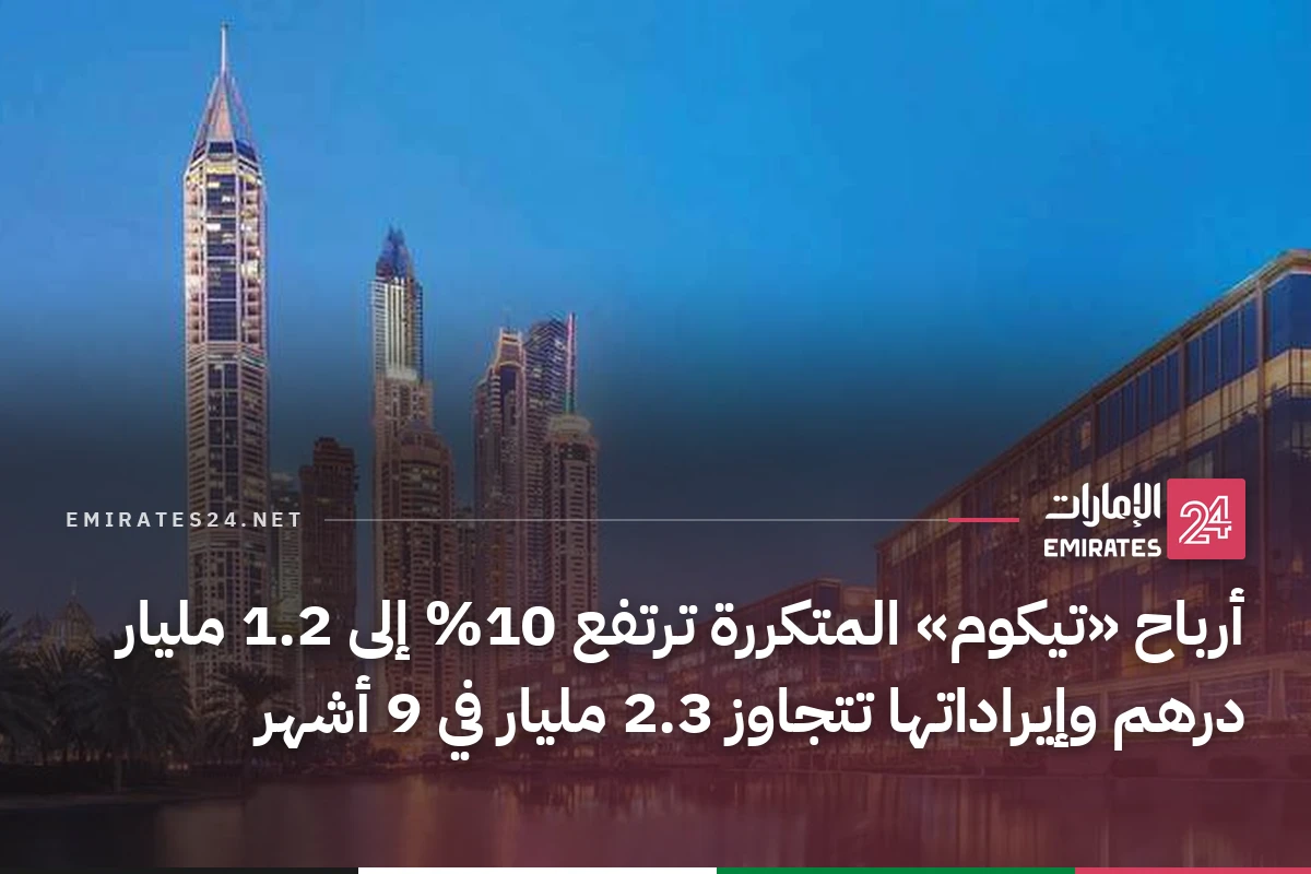 أرباح «تيكوم» المتكررة ترتفع 10% إلى 1.2 مليار درهم وإيراداتها تتجاوز 2.3 مليار في 9 أشهر