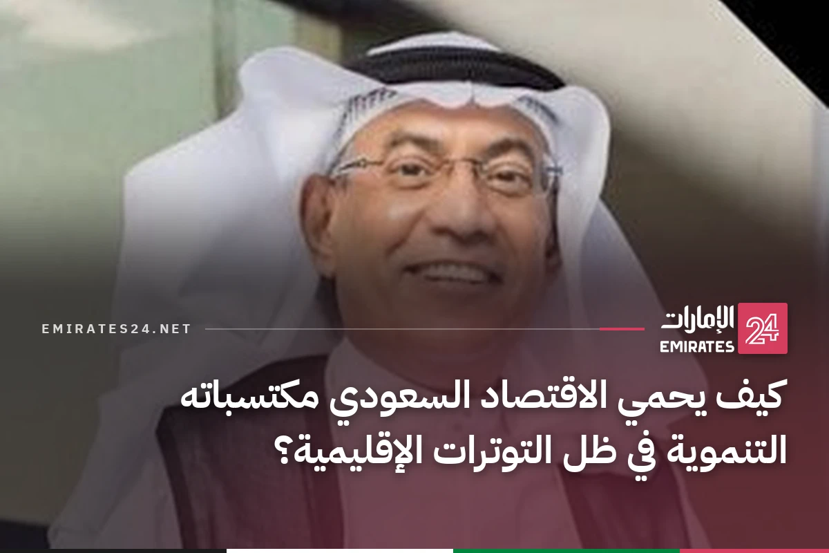 كيف يحمي الاقتصاد السعودي مكتسباته التنموية في ظل التوترات الإقليمية؟