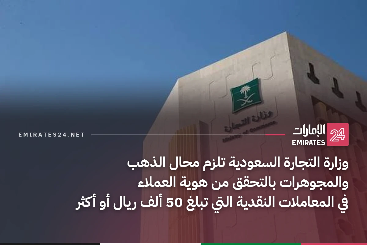 وزارة التجارة السعودية تلزم محال الذهب والمجوهرات بالتحقق من هوية العملاء في المعاملات النقدية التي تبلغ 50 ألف ريال أو أكثر