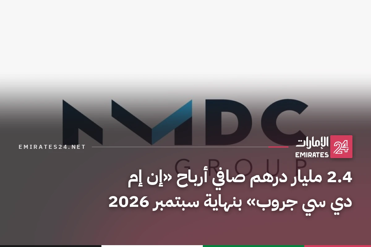 2.4 مليار درهم صافي أرباح «إن إم دي سي جروب» بنهاية سبتمبر 2026