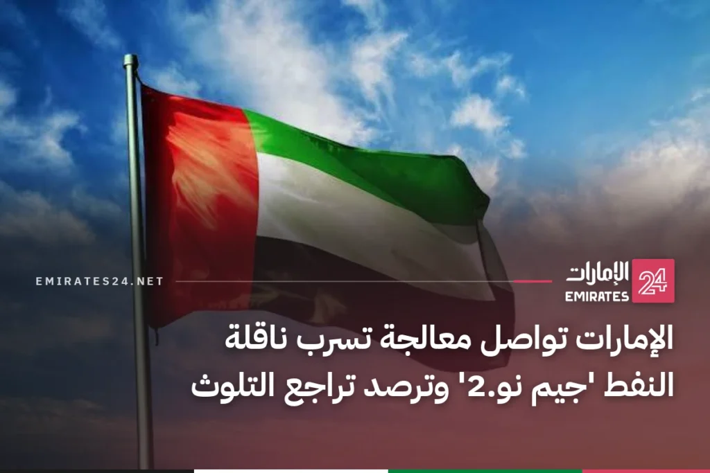 الإمارات تواصل معالجة تسرب ناقلة النفط 'جيم نو.2' وترصد تراجع التلوث