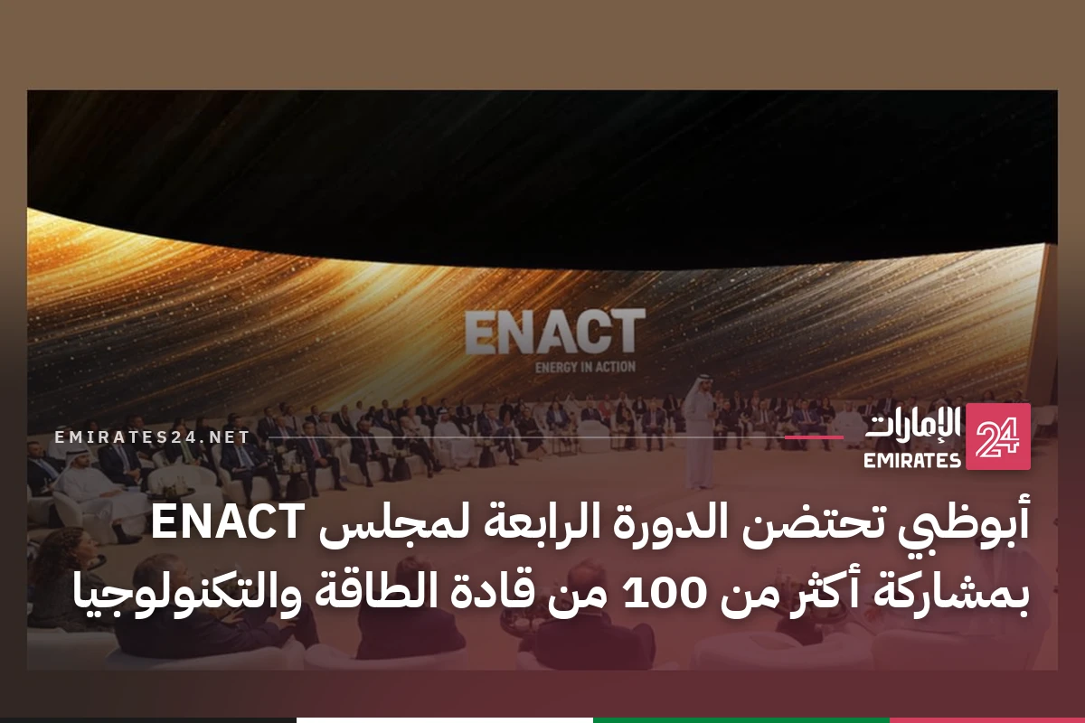 أبوظبي تحتضن الدورة الرابعة لمجلس ENACT بمشاركة أكثر من 100 من قادة الطاقة والتكنولوجيا