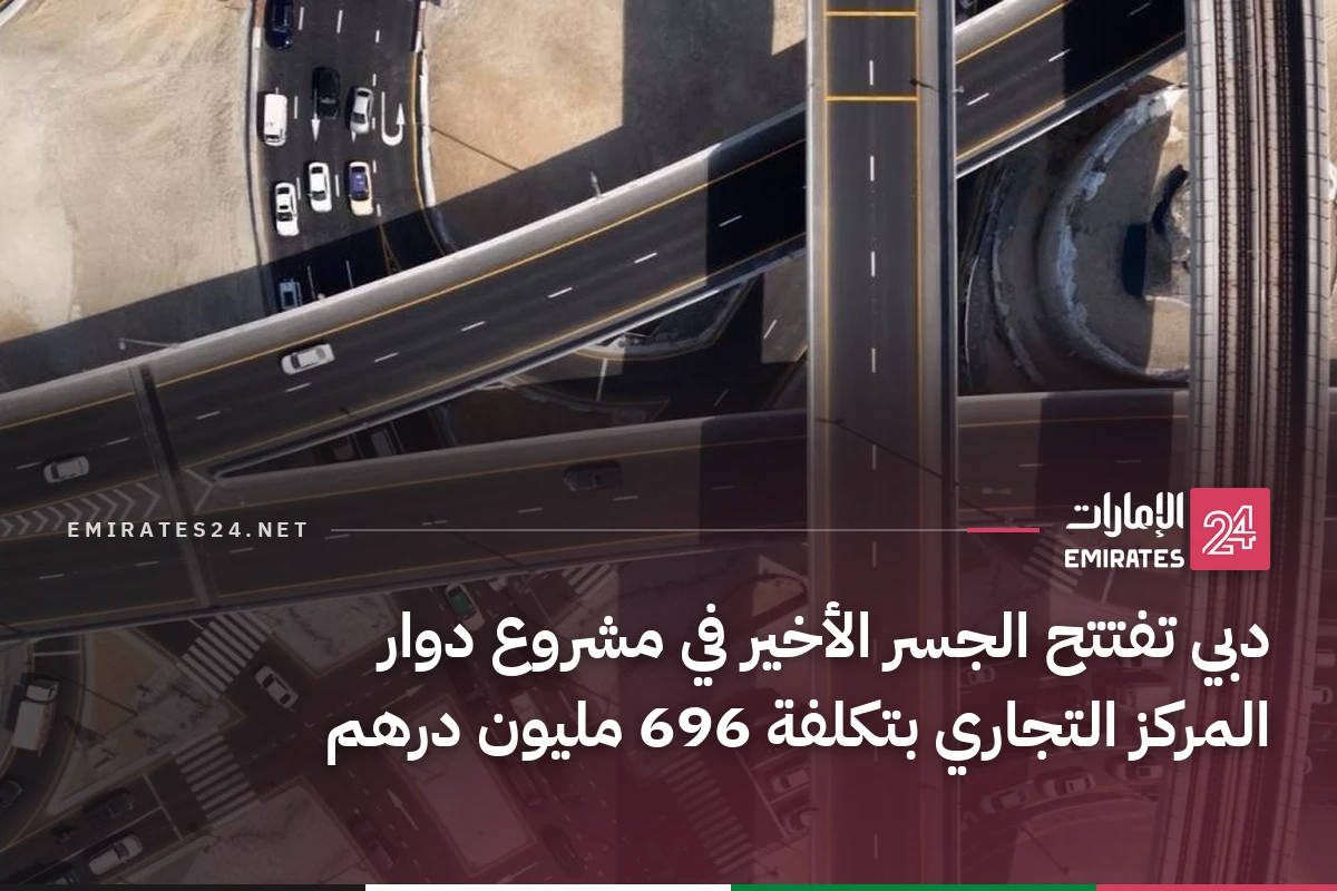 دبي تفتتح الجسر الأخير في مشروع دوار المركز التجاري بتكلفة 696 مليون درهم