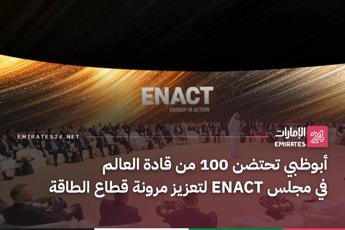 أبوظبي تحتضن 100 من قادة العالم في مجلس ENACT لتعزيز مرونة قطاع الطاقة
