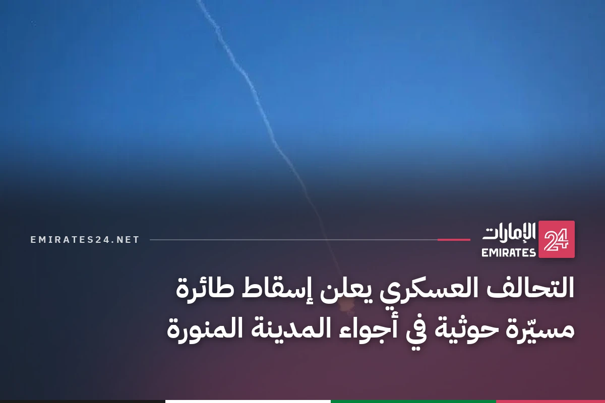 التحالف العسكري يعلن إسقاط طائرة مسيّرة حوثية في أجواء المدينة المنورة