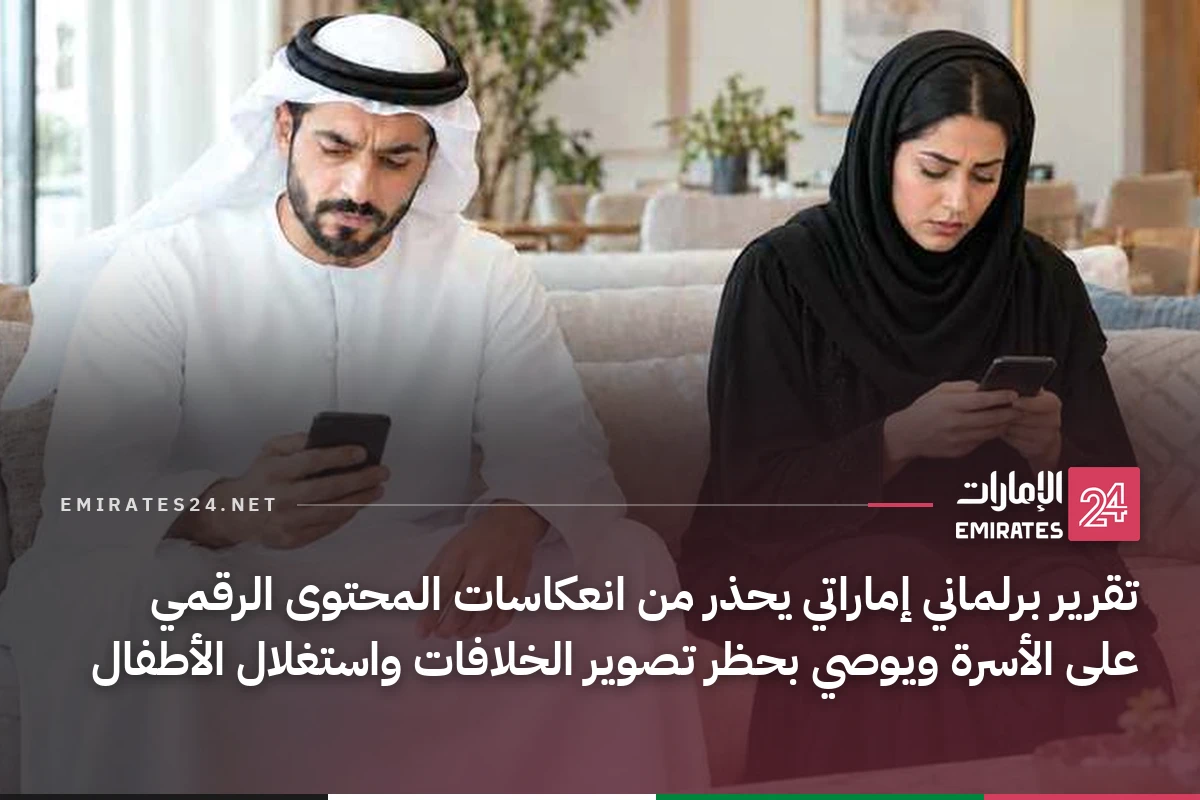 تقرير برلماني إماراتي يحذر من انعكاسات المحتوى الرقمي على الأسرة ويوصي بحظر تصوير الخلافات واستغلال الأطفال