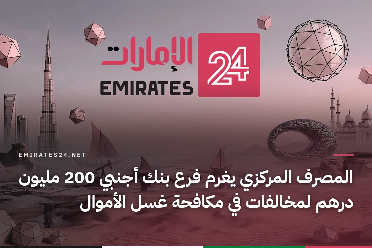 المصرف المركزي يغرم فرع بنك أجنبي 200 مليون درهم لمخالفات في مكافحة غسل الأموال