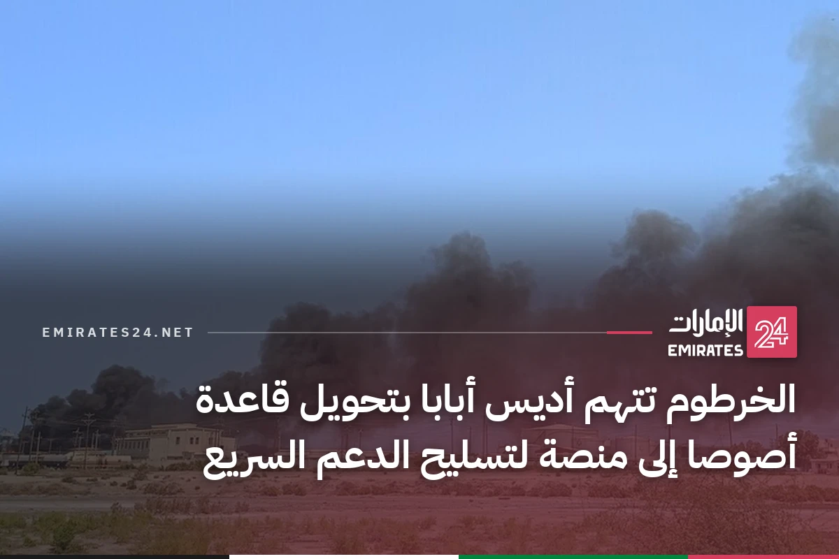 الخرطوم تتهم أديس أبابا بتحويل قاعدة أصوصا إلى منصة لتسليح الدعم السريع